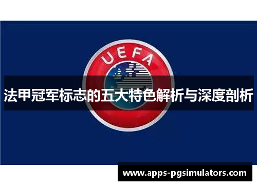 法甲冠军标志的五大特色解析与深度剖析