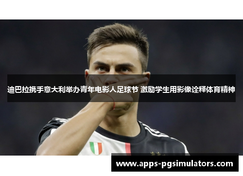 迪巴拉携手意大利举办青年电影人足球节 激励学生用影像诠释体育精神