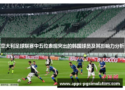 意大利足球联赛中五位表现突出的韩国球员及其影响力分析